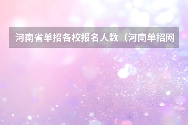 河南省单招各校报名人数（河南单招网学校排名）