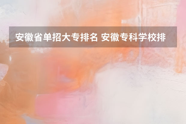 安徽省单招大专排名 安徽专科学校排名前十