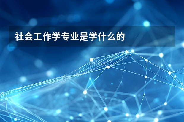 社会工作学专业是学什么的