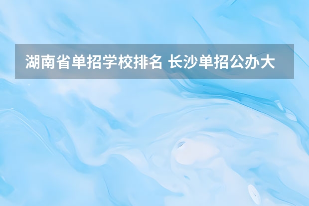 湖南省单招学校排名 长沙单招公办大专学校排名