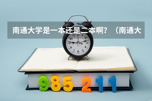 南通大学是一本还是二本啊？（南通大学土木工程类是一本还是二本专业）