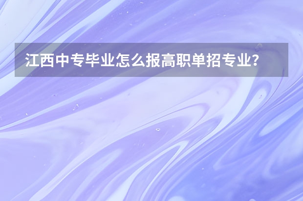 江西中专毕业怎么报高职单招专业？