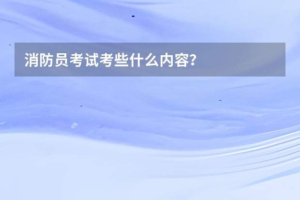 消防员考试考些什么内容？