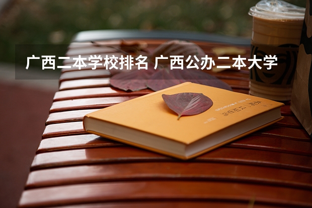 广西二本学校排名 广西公办二本大学排名及分数线