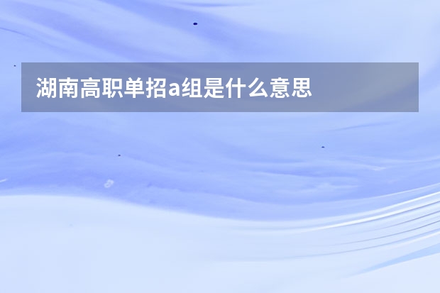湖南高职单招a组是什么意思