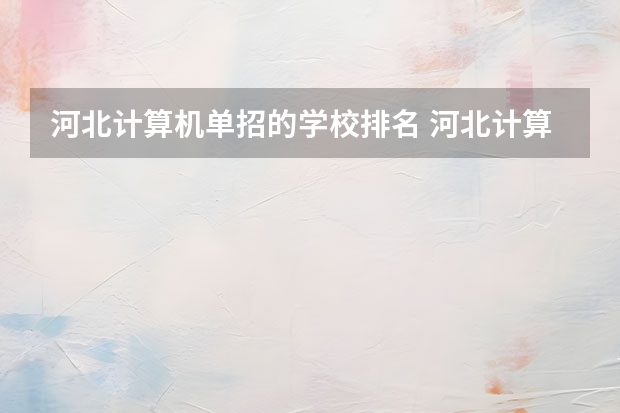 河北计算机单招的学校排名 河北计算机专业学校排名
