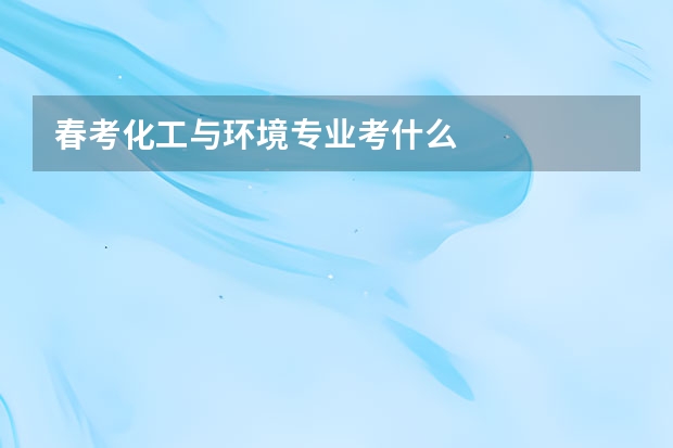 春考化工与环境专业考什么