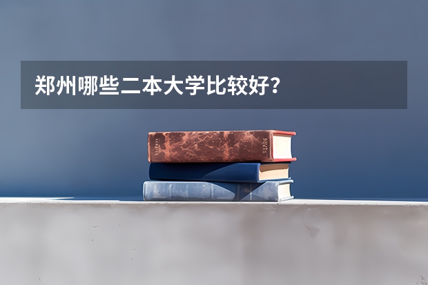 郑州哪些二本大学比较好？