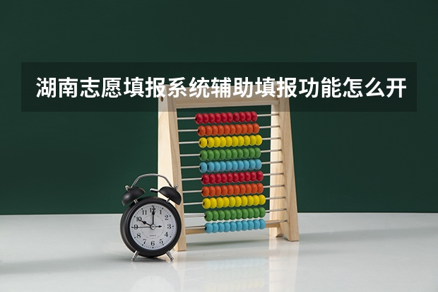 湖南志愿填报系统辅助填报功能怎么开通