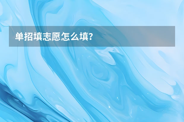 单招填志愿怎么填？
