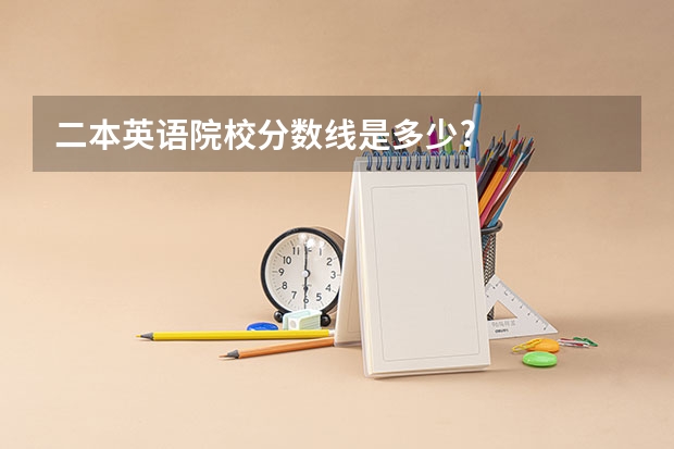 二本英语院校分数线是多少?