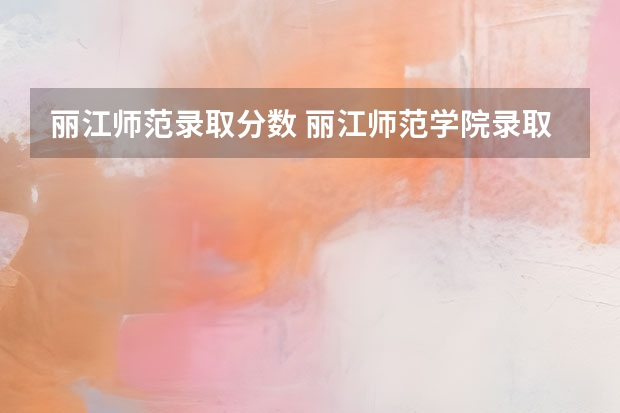 丽江师范录取分数 丽江师范学院录取分数线2023
