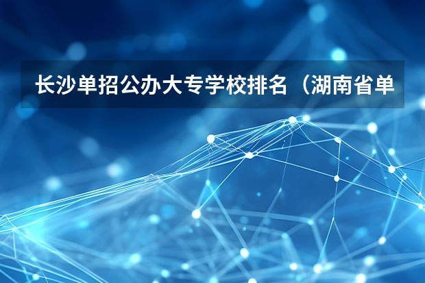长沙单招公办大专学校排名（湖南省单招学校排名）