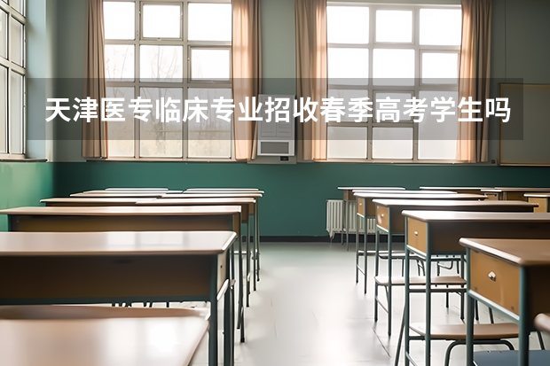 天津医专临床专业招收春季高考学生吗