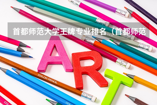 首都师范大学王牌专业排名（首都师范大学王牌专业 比较好的特色专业名单）