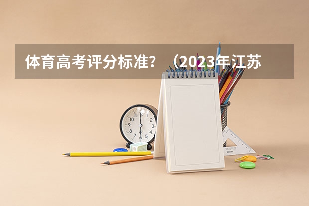 体育高考评分标准？（2023年江苏省中考体育评分表？）