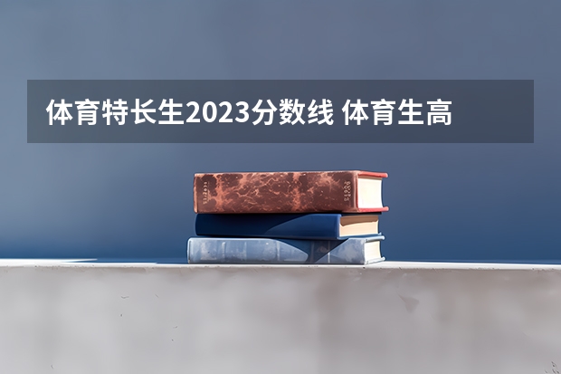 体育特长生2023分数线 体育生高考分数线