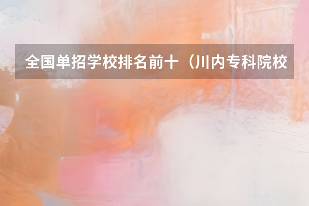 全国单招学校排名前十（川内专科院校排名）