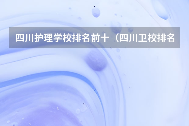 四川护理学校排名前十（四川卫校排名前十名）