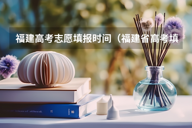 福建高考志愿填报时间（福建省高考填报志愿时间）