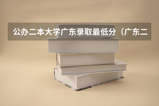 公办二本大学广东录取最低分（广东二本公办学校分数线）