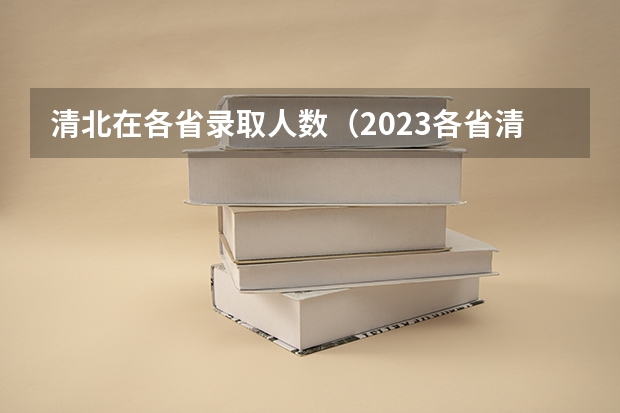 清北在各省录取人数（2023各省清北录取人数）