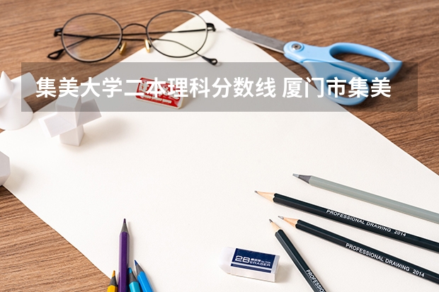 集美大学二本理科分数线 厦门市集美大学录取分数线