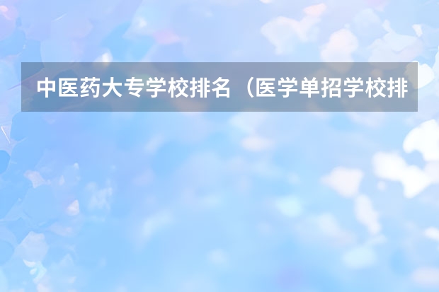 中医药大专学校排名（医学单招学校排名）