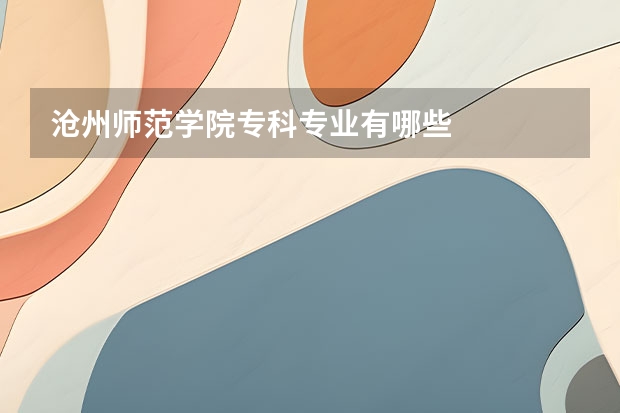 沧州师范学院专科专业有哪些