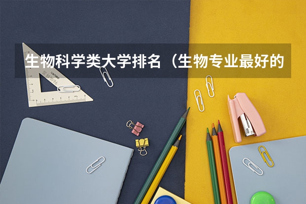 生物科学类大学排名（生物专业最好的大学排名）
