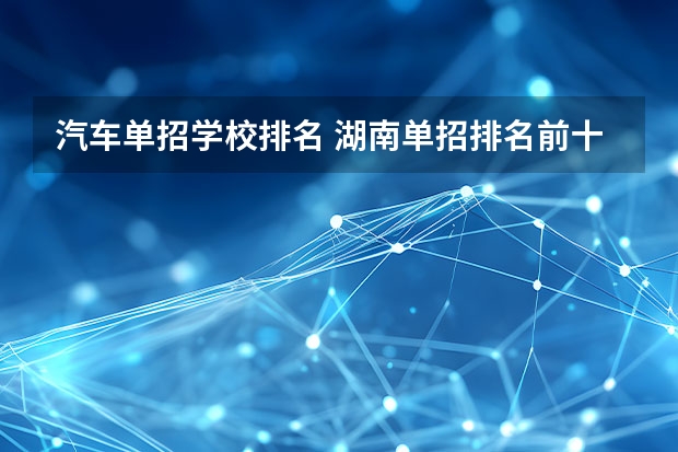 汽车单招学校排名 湖南单招排名前十的学校
