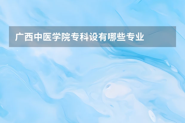 广西中医学院专科设有哪些专业