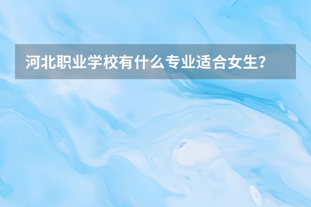 河北职业学校有什么专业适合女生？