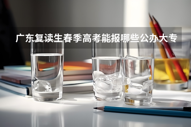 广东复读生春季高考能报哪些公办大专?