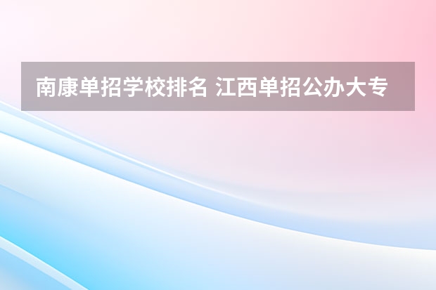 南康单招学校排名 江西单招公办大专学校排名榜