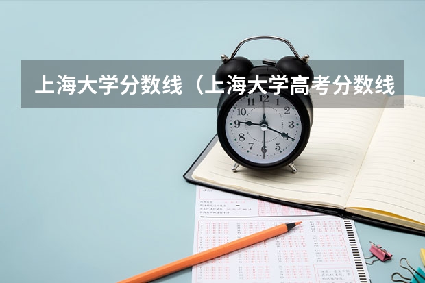 上海大学分数线（上海大学高考分数线）