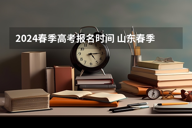 2024春季高考报名时间 山东春季高考报名时间