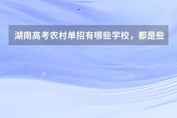 湖南高考农村单招有哪些学校，都是些什么学校？