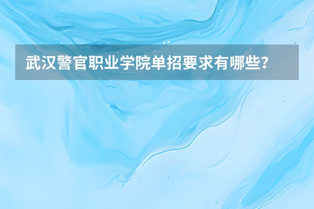 武汉警官职业学院单招要求有哪些？