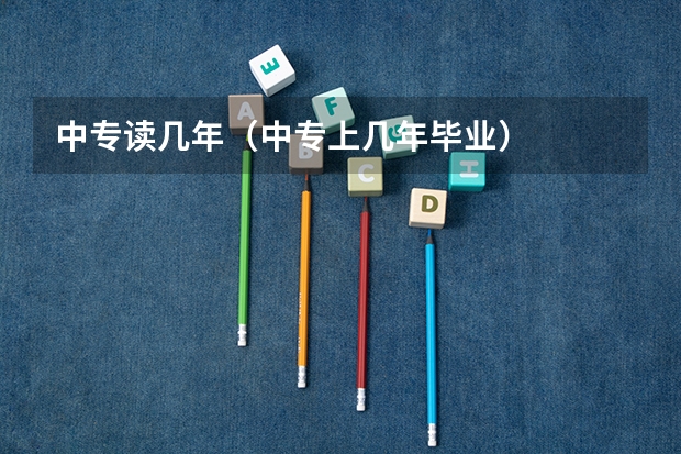 中专读几年（中专上几年毕业）