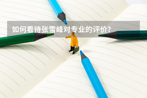 如何看待张雪峰对专业的评价？