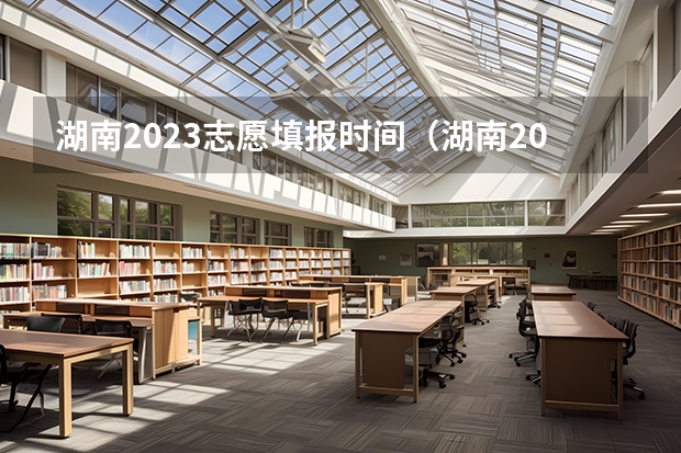 湖南2023志愿填报时间（湖南2023高考填志愿时间）