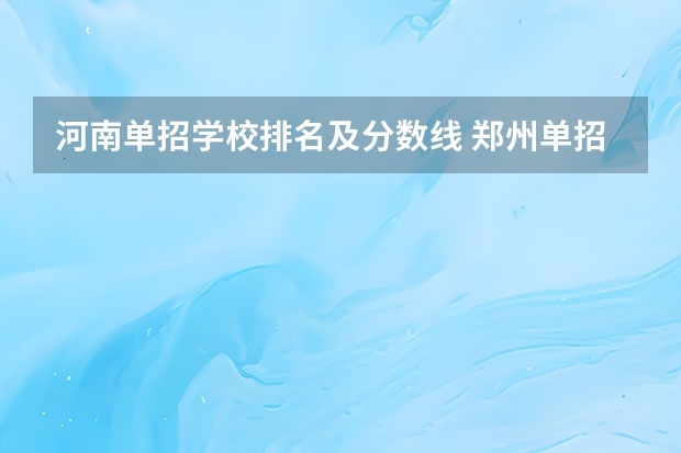 河南单招学校排名及分数线 郑州单招的大专排名