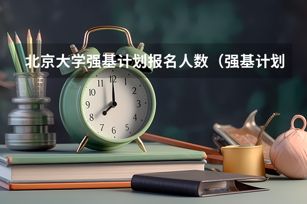 北京大学强基计划报名人数（强基计划江苏招生人数）