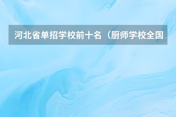 河北省单招学校前十名（厨师学校全国排行榜）