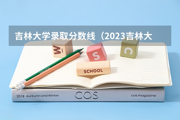吉林大学录取分数线（2023吉林大学高考录取分数线）