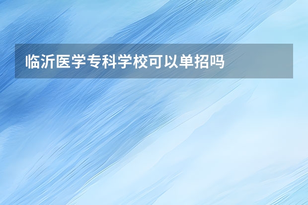 临沂医学专科学校可以单招吗