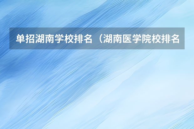 单招湖南学校排名（湖南医学院校排名）