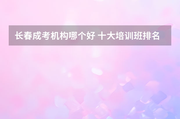 长春成考机构哪个好 十大培训班排名？