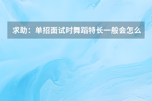 求助：单招面试时舞蹈特长一般会怎么考